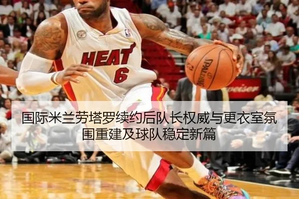 国际米兰劳塔罗续约后队长权威与更衣室氛围重建及球队稳定新篇