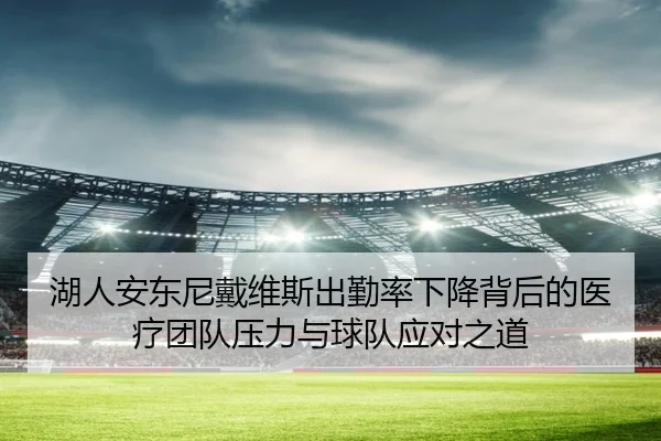 湖人安东尼戴维斯出勤率下降背后的医疗团队压力与球队应对之道