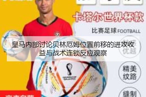 皇马内部讨论贝林厄姆位置前移的进攻收益与战术连锁反应观察