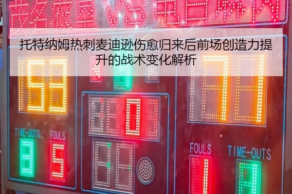 托特纳姆热刺麦迪逊伤愈归来后前场创造力提升的战术变化解析