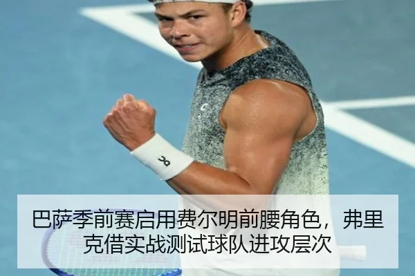 巴萨季前赛启用费尔明前腰角色，弗里克借实战测试球队进攻层次